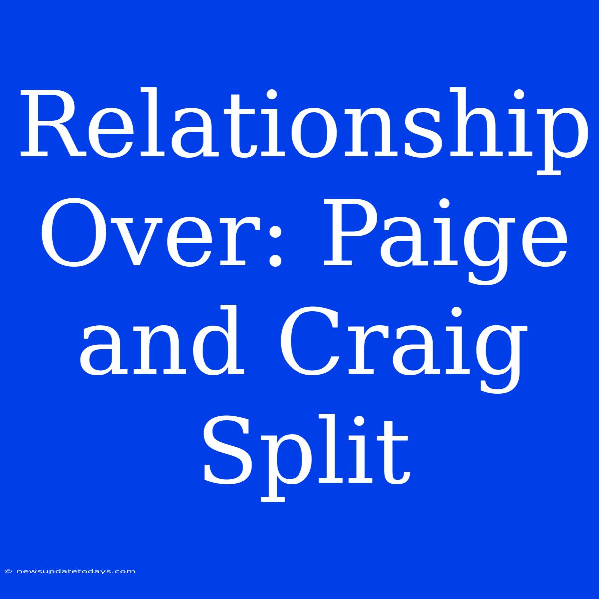 Relationship Over: Paige And Craig Split