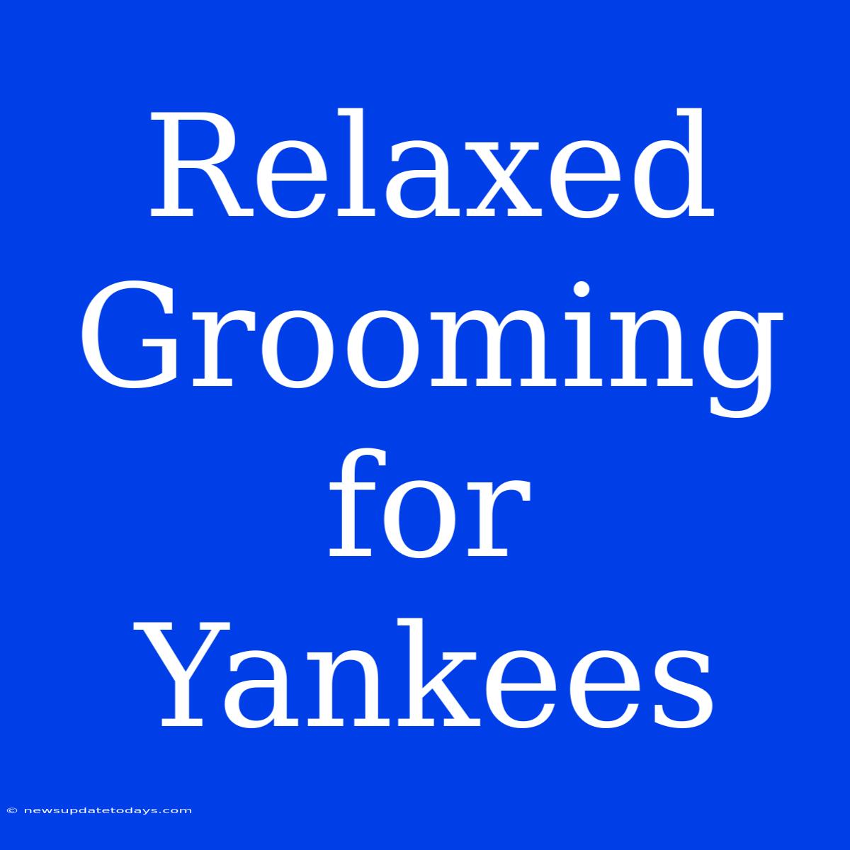 Relaxed Grooming For Yankees