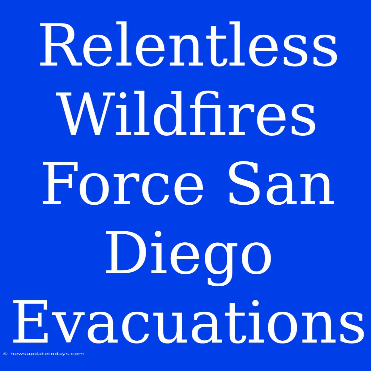 Relentless Wildfires Force San Diego Evacuations