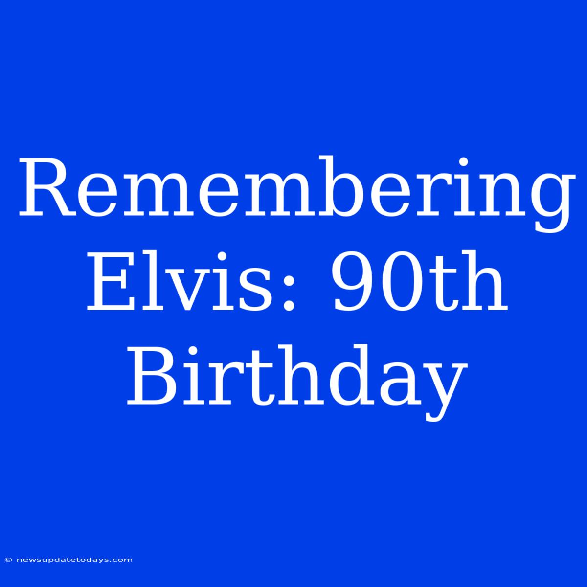 Remembering Elvis: 90th Birthday