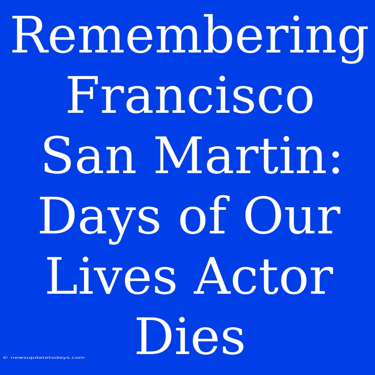 Remembering Francisco San Martin: Days Of Our Lives Actor Dies