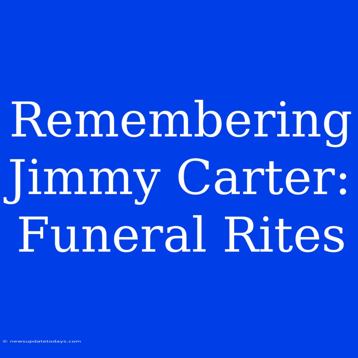 Remembering Jimmy Carter: Funeral Rites