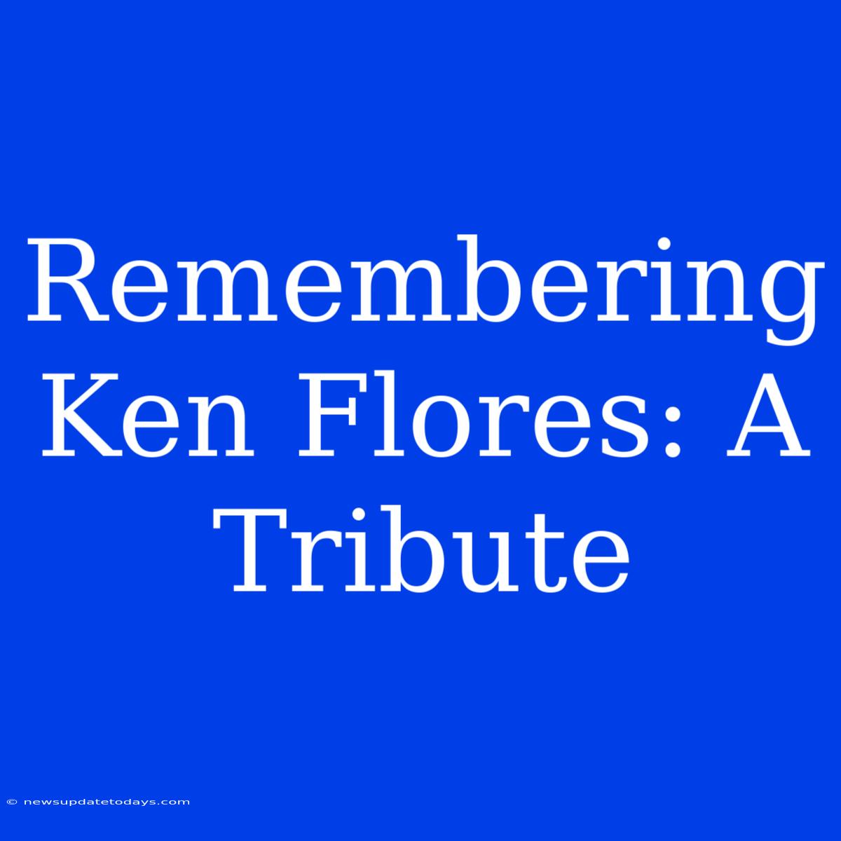 Remembering Ken Flores: A Tribute