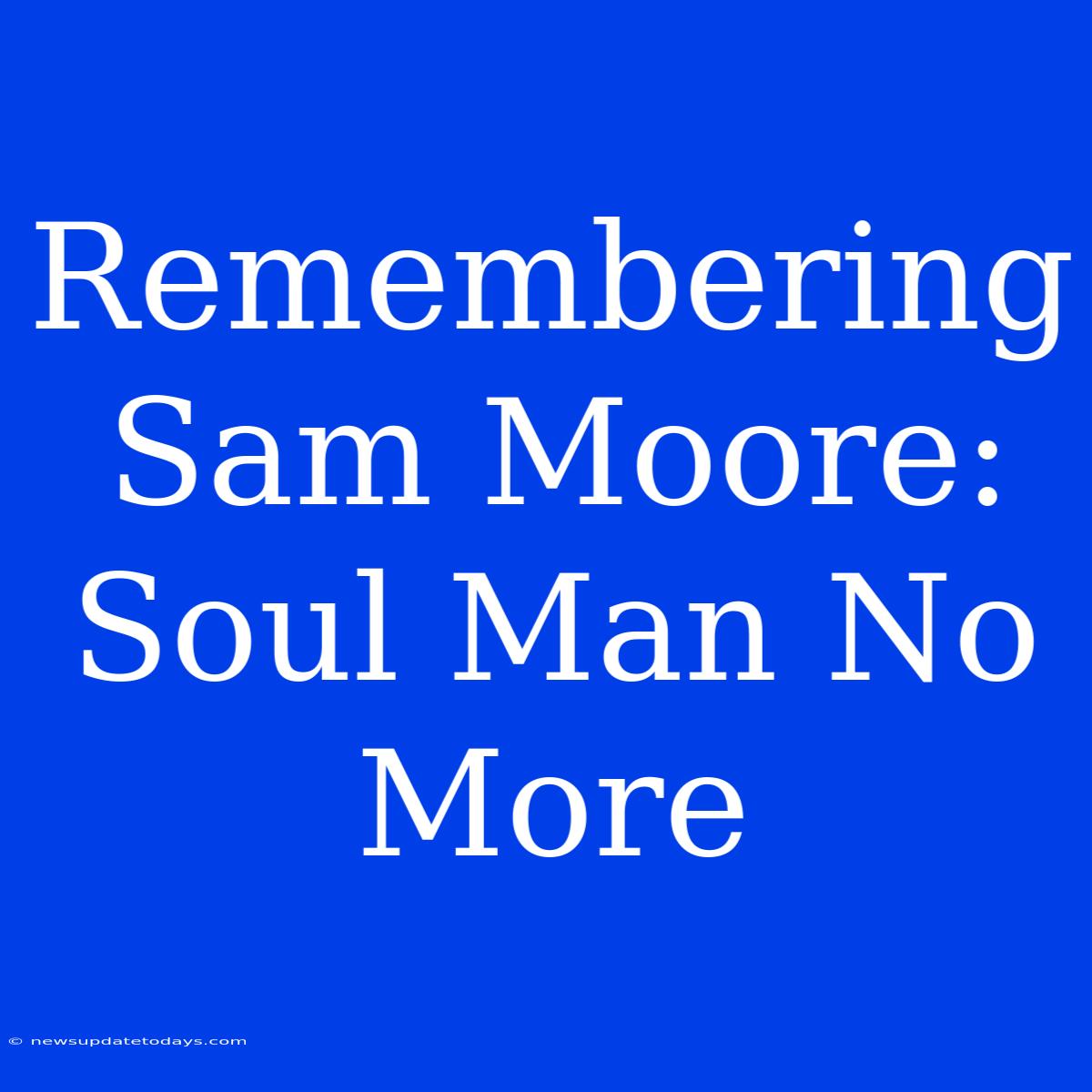 Remembering Sam Moore: Soul Man No More