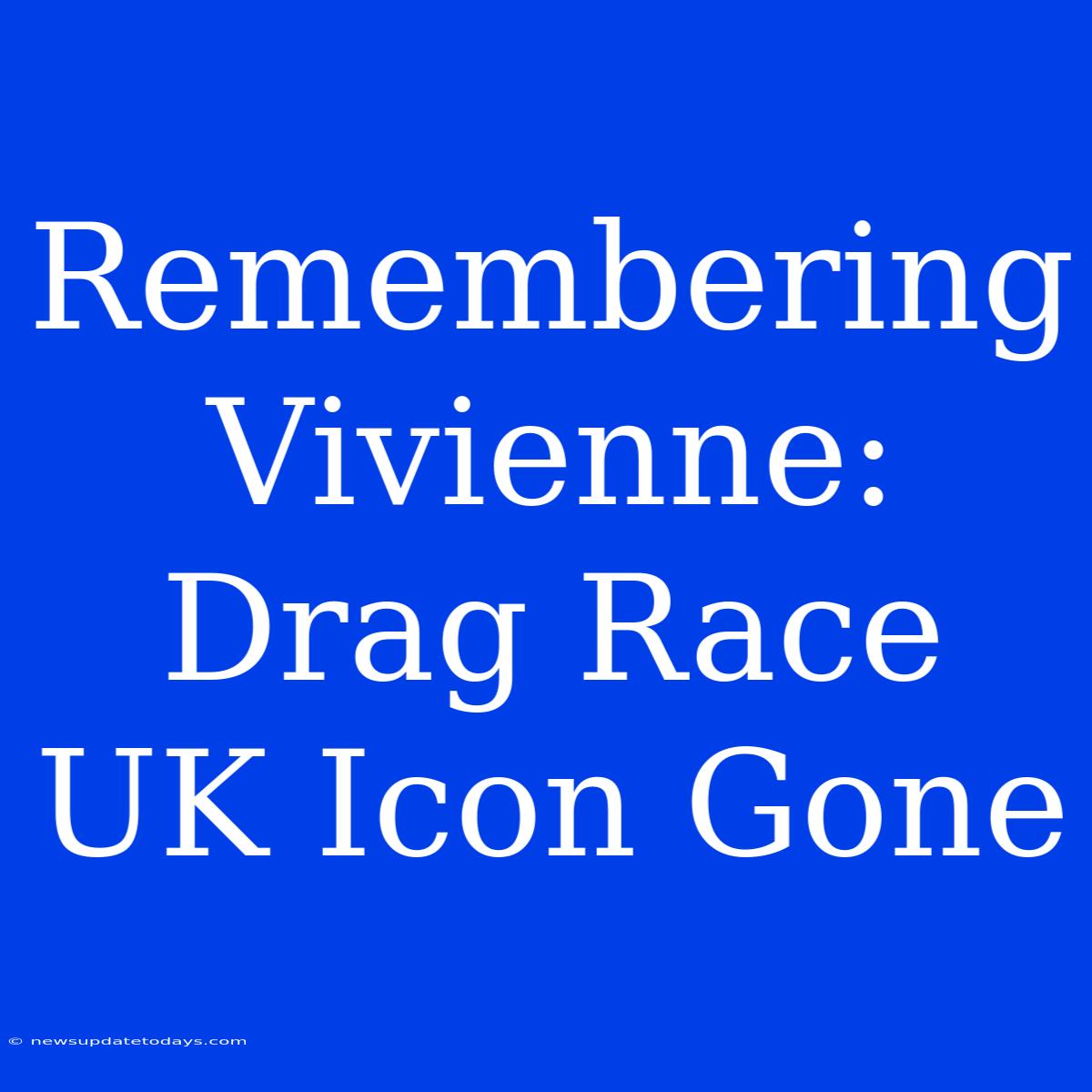 Remembering Vivienne: Drag Race UK Icon Gone