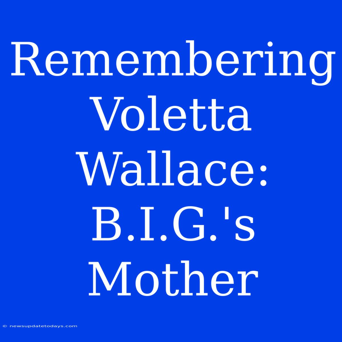 Remembering Voletta Wallace: B.I.G.'s Mother