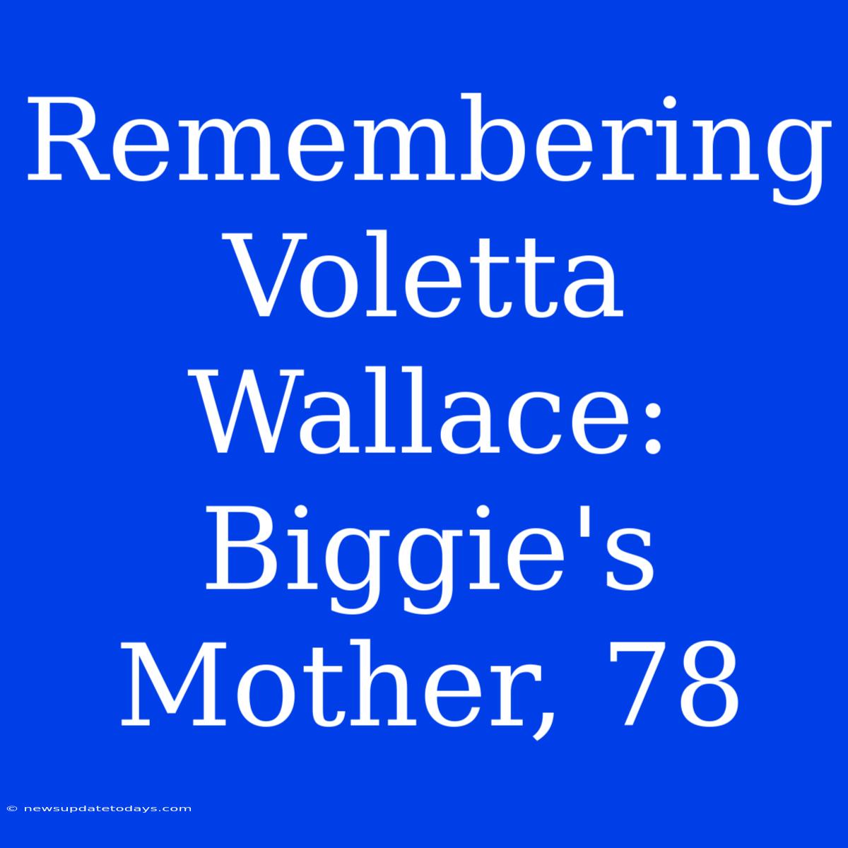 Remembering Voletta Wallace: Biggie's Mother, 78