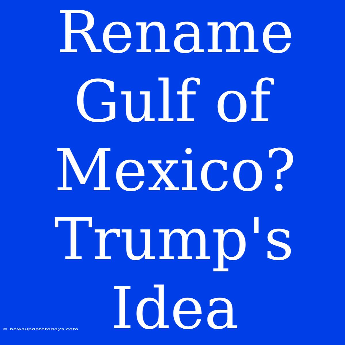 Rename Gulf Of Mexico? Trump's Idea