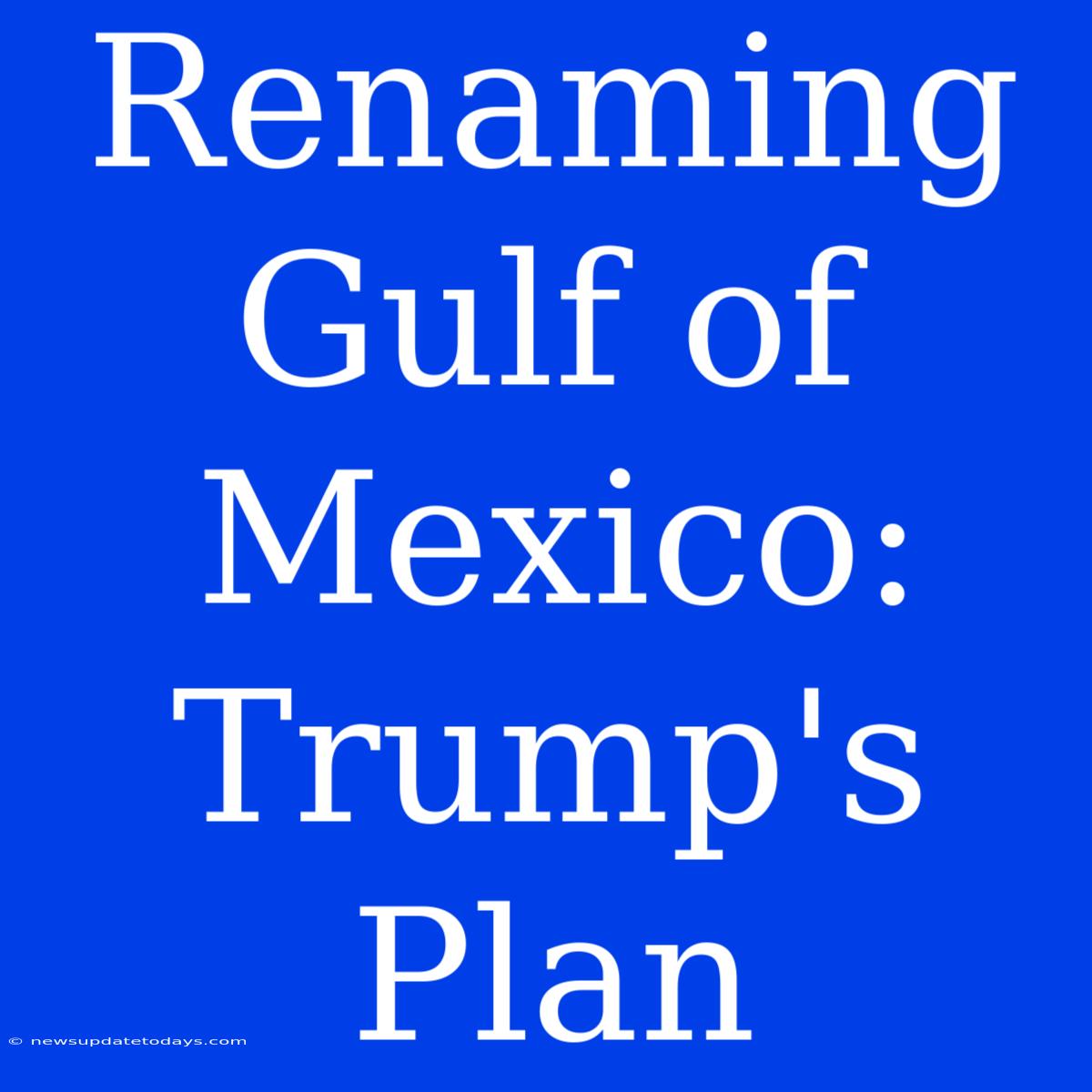 Renaming Gulf Of Mexico: Trump's Plan