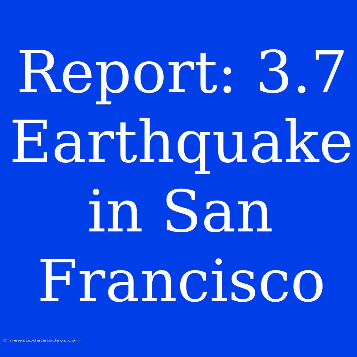 Report: 3.7 Earthquake In San Francisco