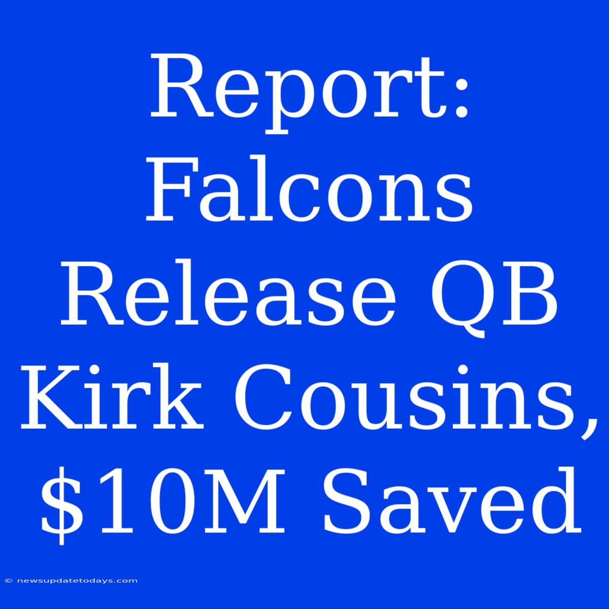 Report: Falcons Release QB Kirk Cousins, $10M Saved