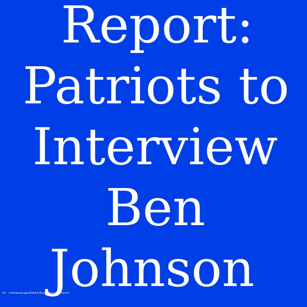 Report: Patriots To Interview Ben Johnson