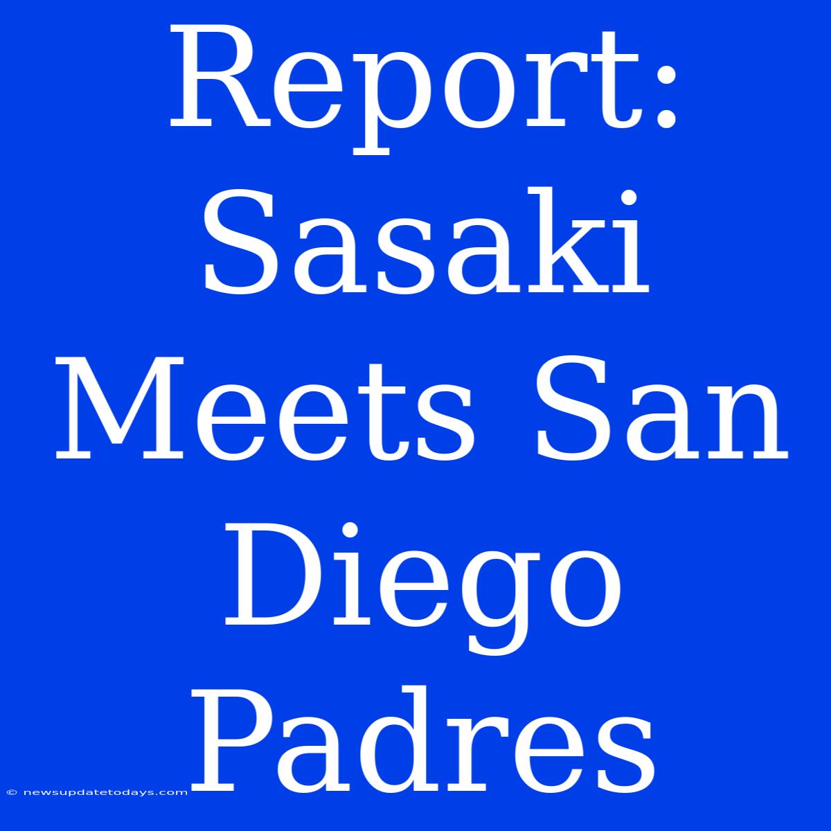 Report: Sasaki Meets San Diego Padres