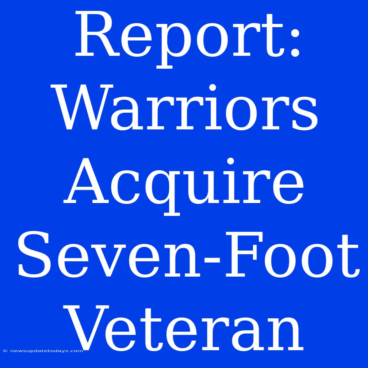 Report: Warriors Acquire Seven-Foot Veteran