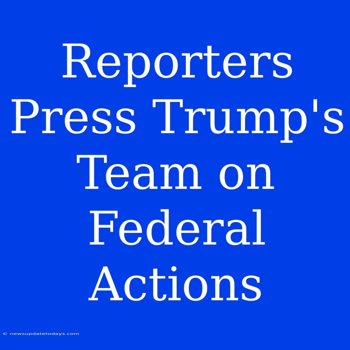 Reporters Press Trump's Team On Federal Actions