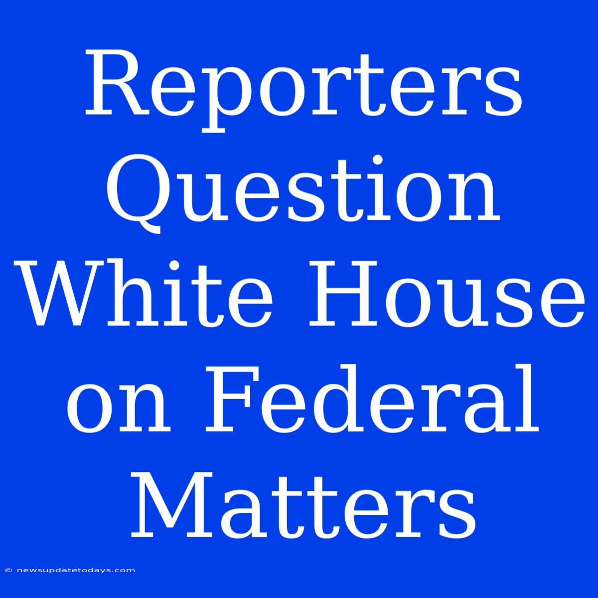 Reporters Question White House On Federal Matters