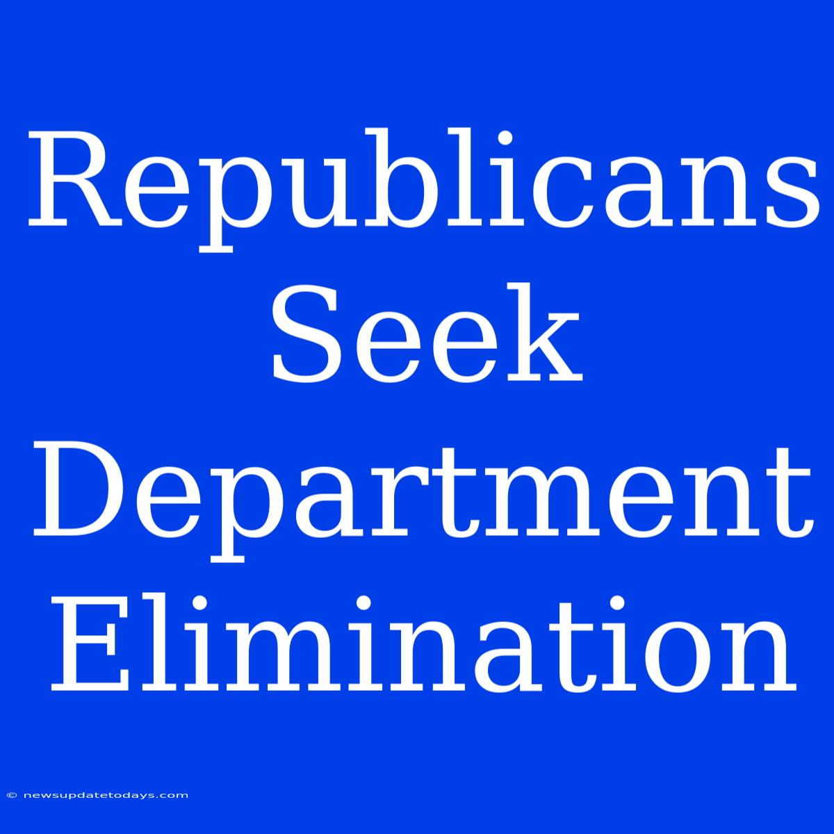 Republicans Seek Department Elimination