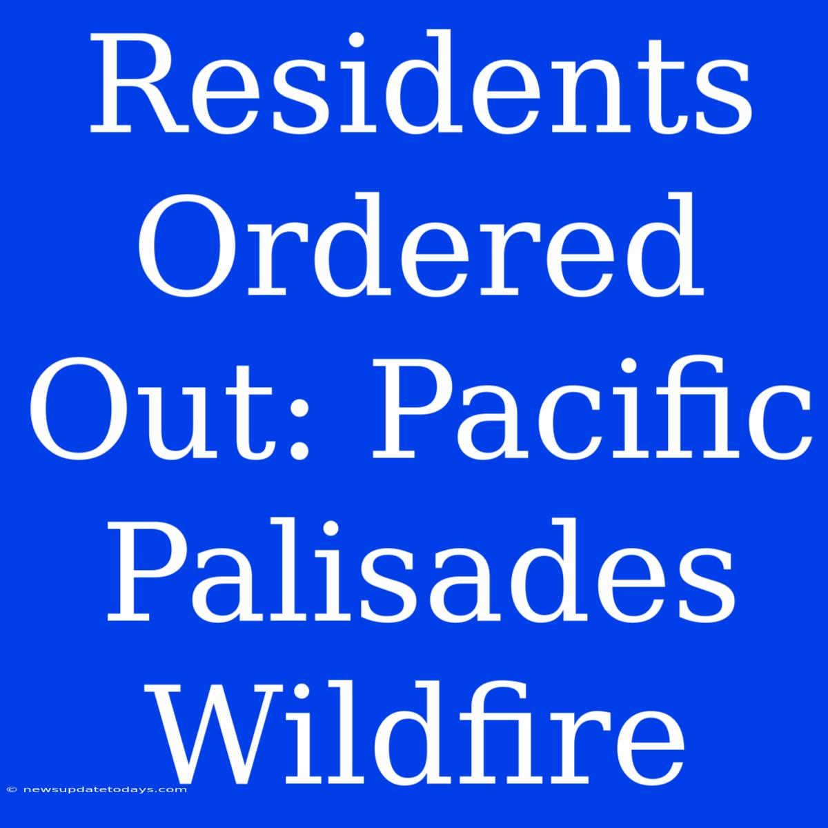 Residents Ordered Out: Pacific Palisades Wildfire