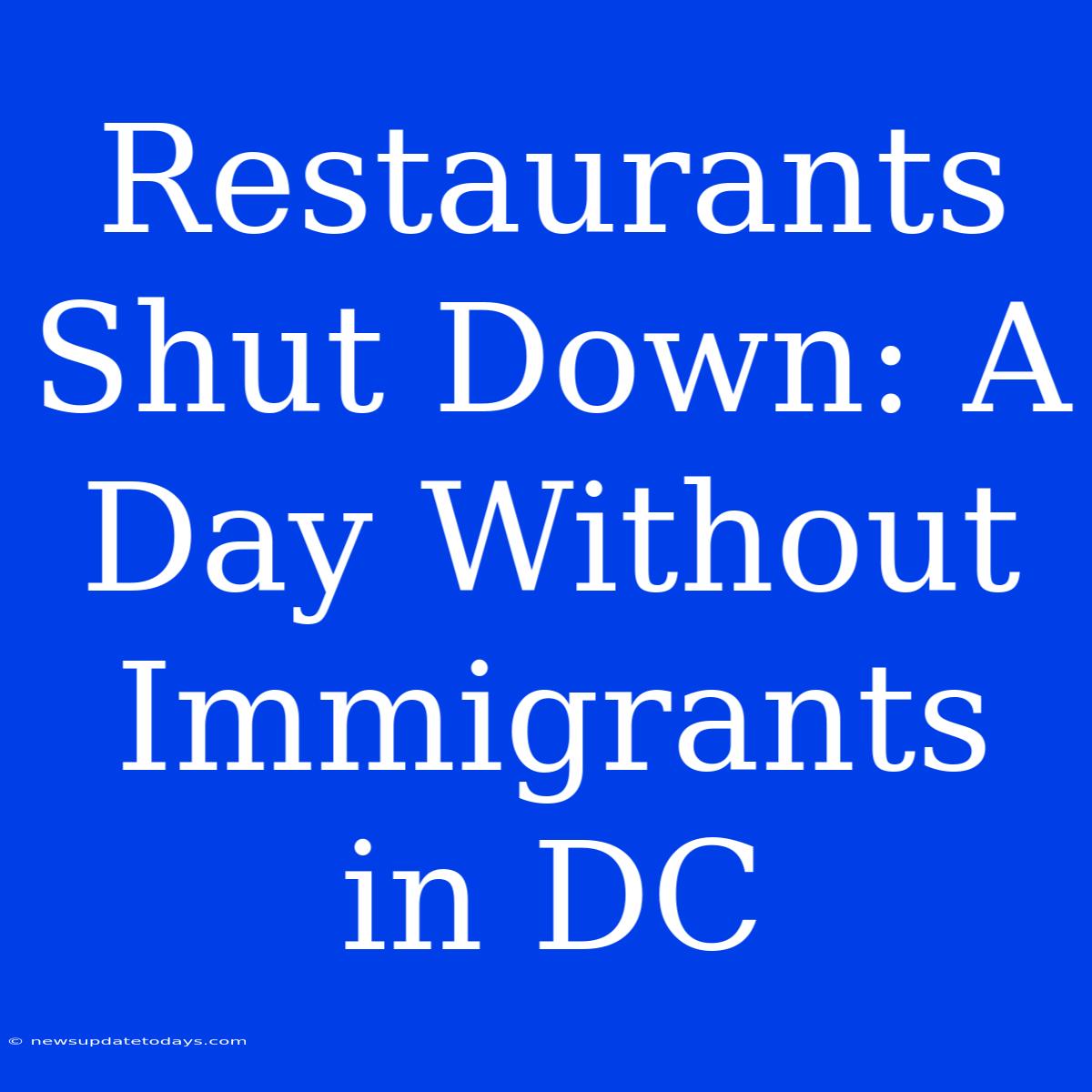 Restaurants Shut Down: A Day Without Immigrants In DC