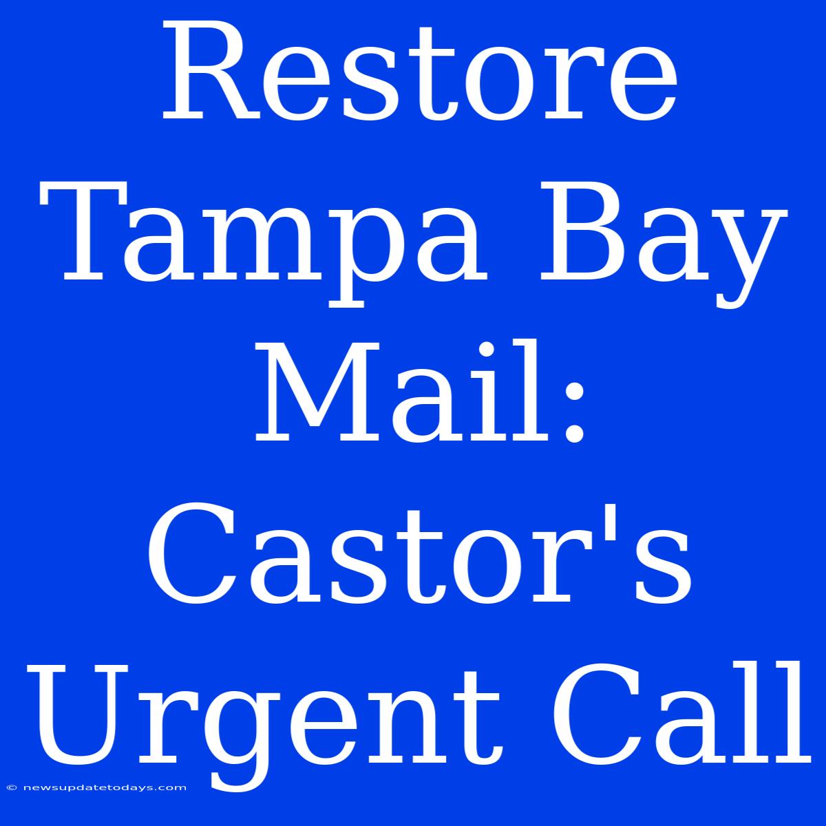 Restore Tampa Bay Mail: Castor's Urgent Call