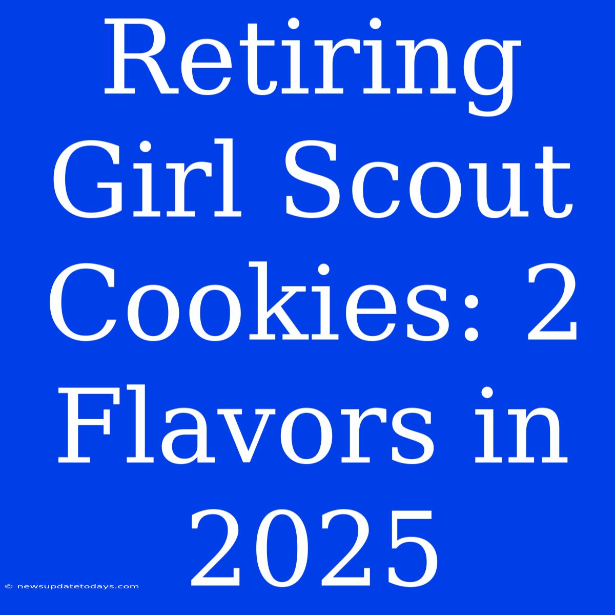 Retiring Girl Scout Cookies: 2 Flavors In 2025