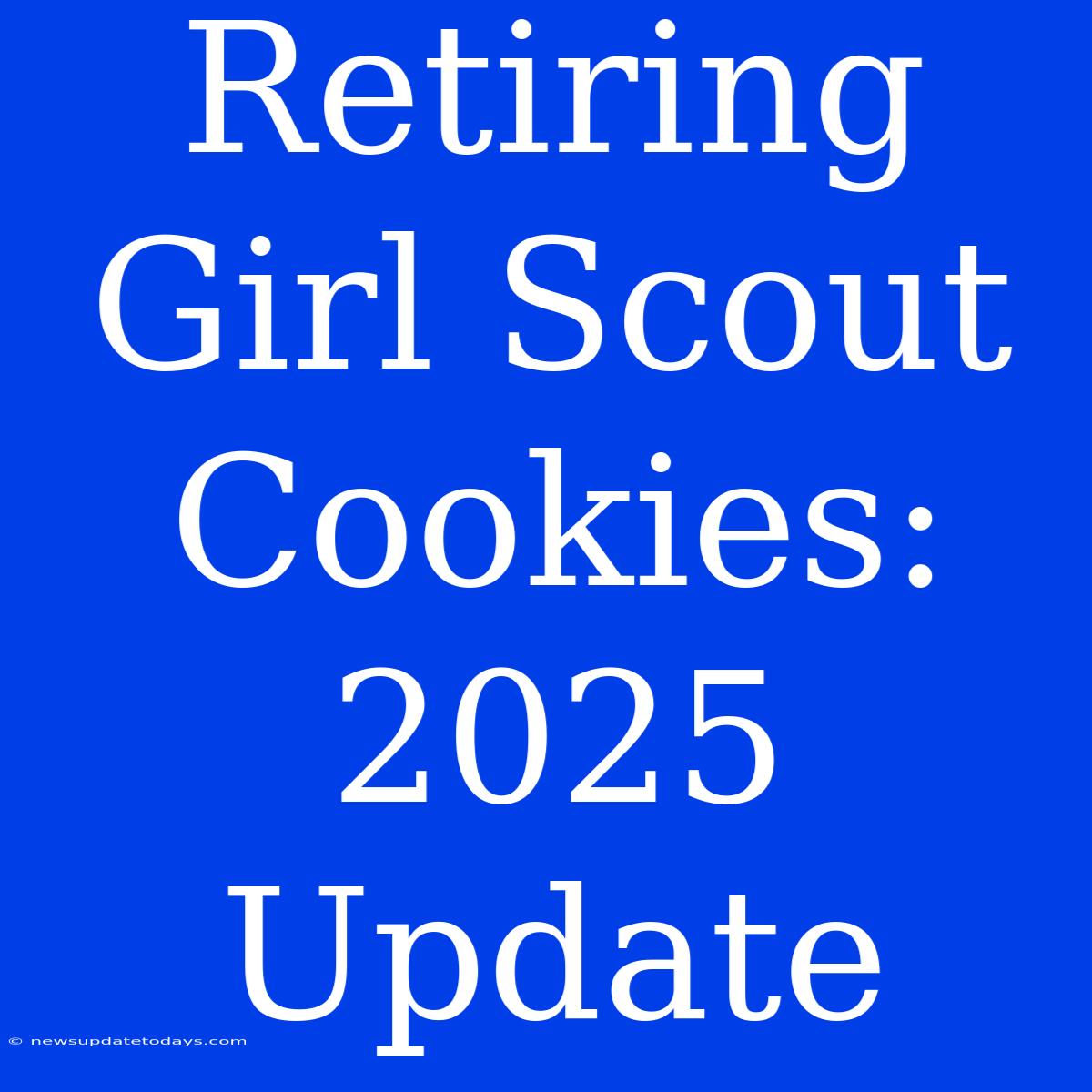 Retiring Girl Scout Cookies: 2025 Update