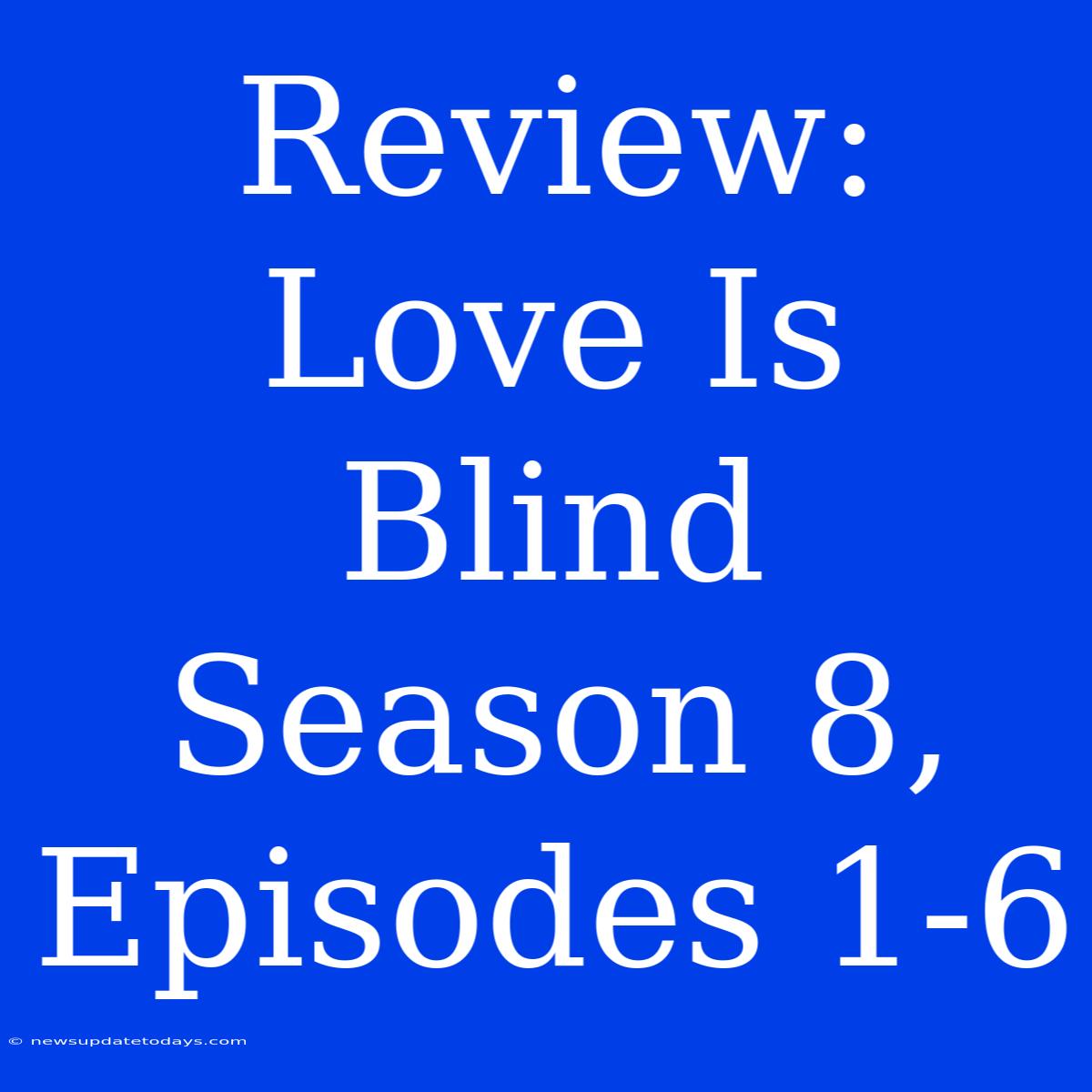 Review: Love Is Blind Season 8, Episodes 1-6