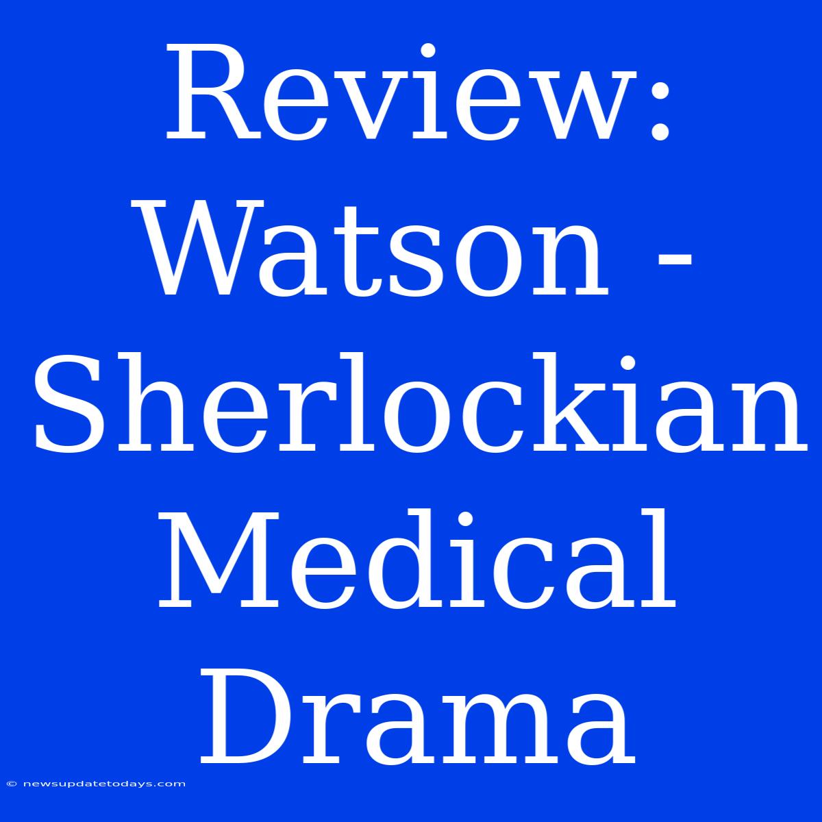 Review:  Watson -  Sherlockian Medical Drama