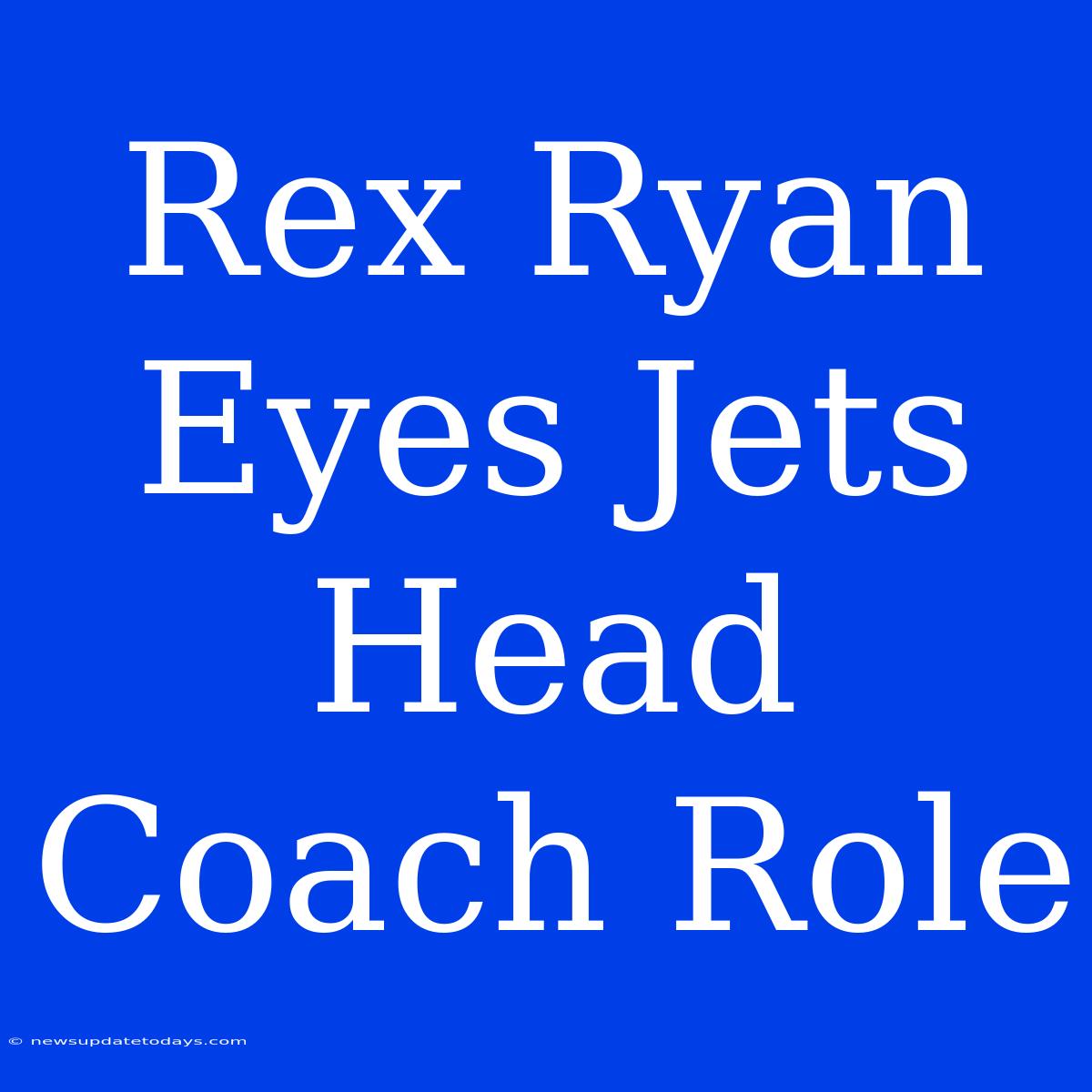 Rex Ryan Eyes Jets Head Coach Role