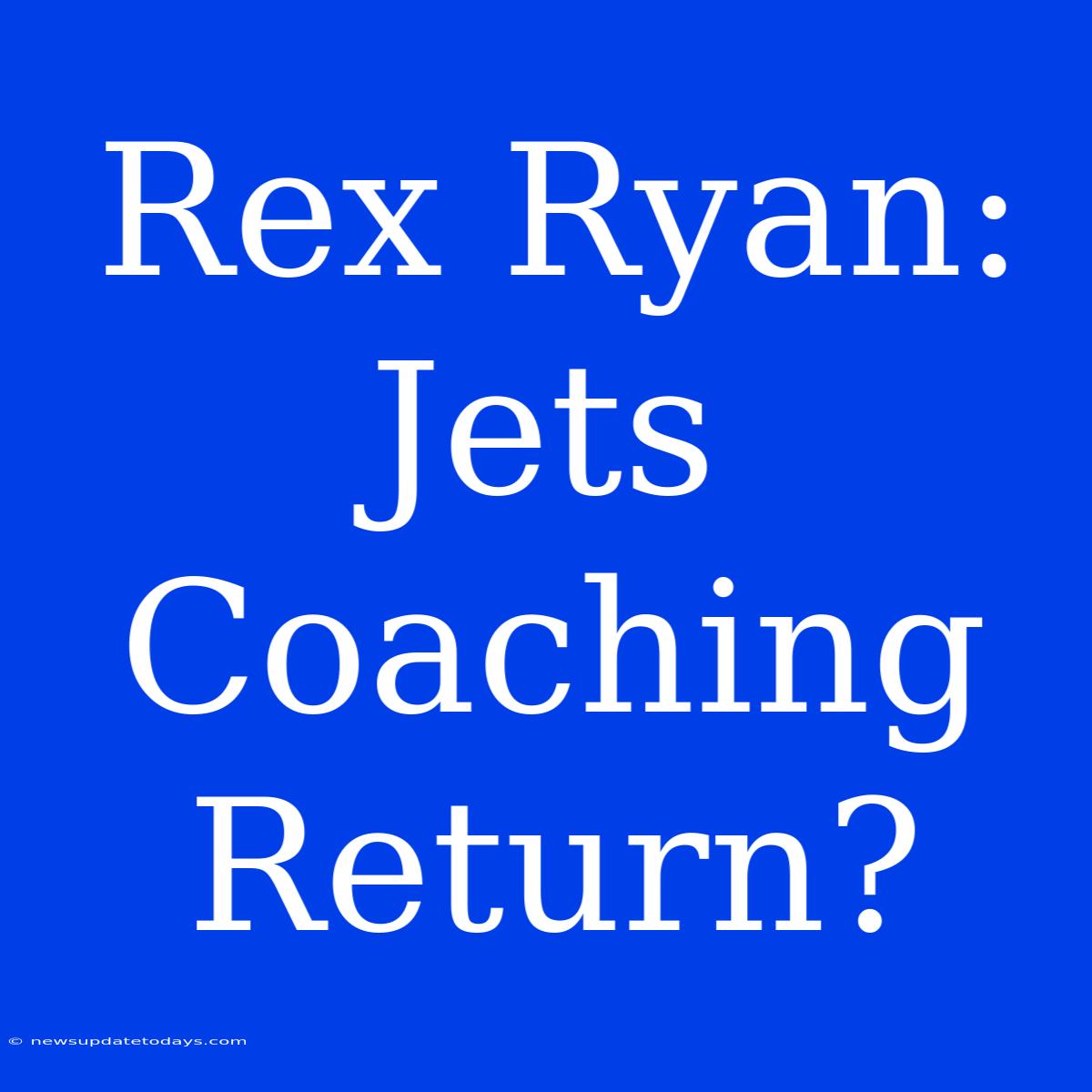 Rex Ryan: Jets Coaching Return?