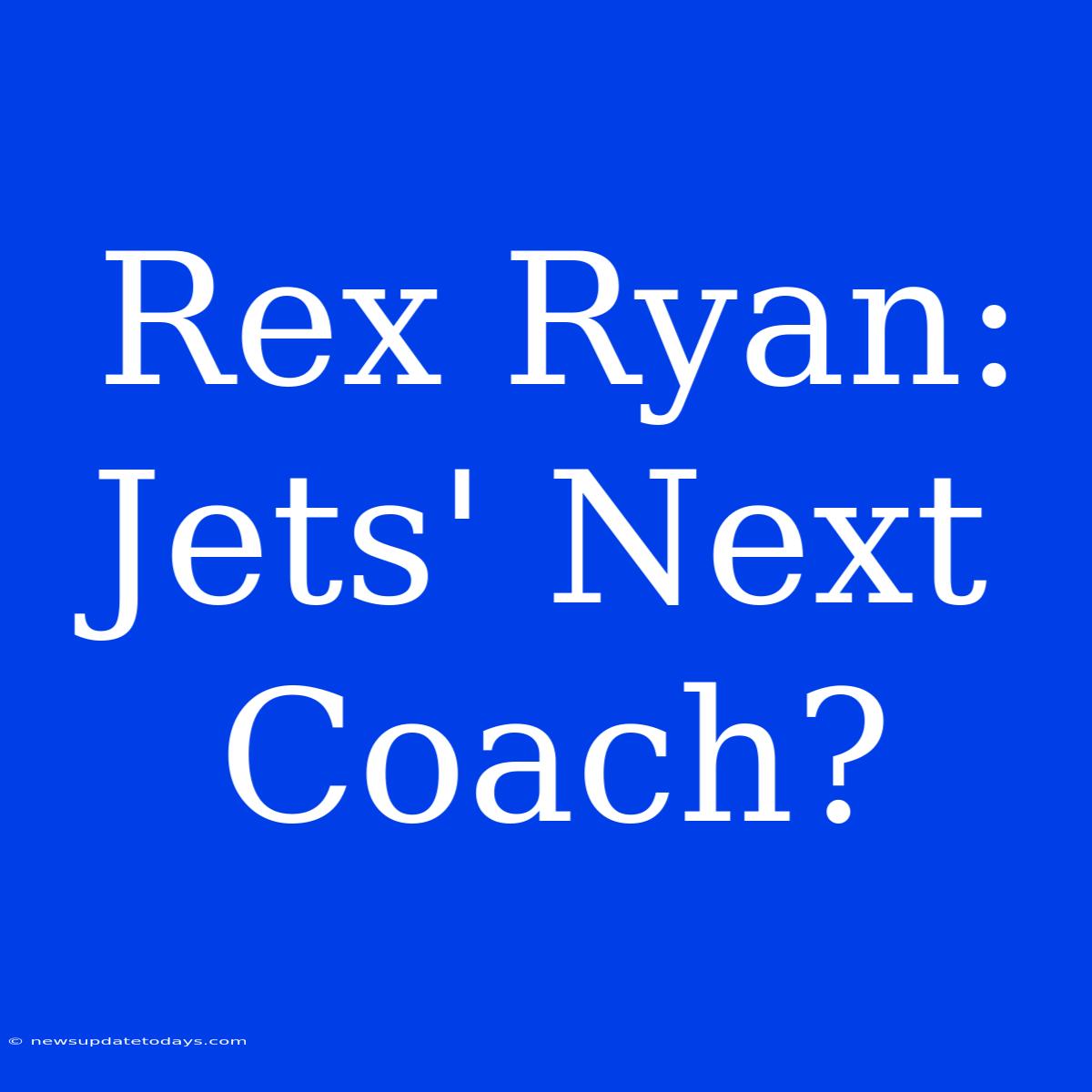 Rex Ryan: Jets' Next Coach?