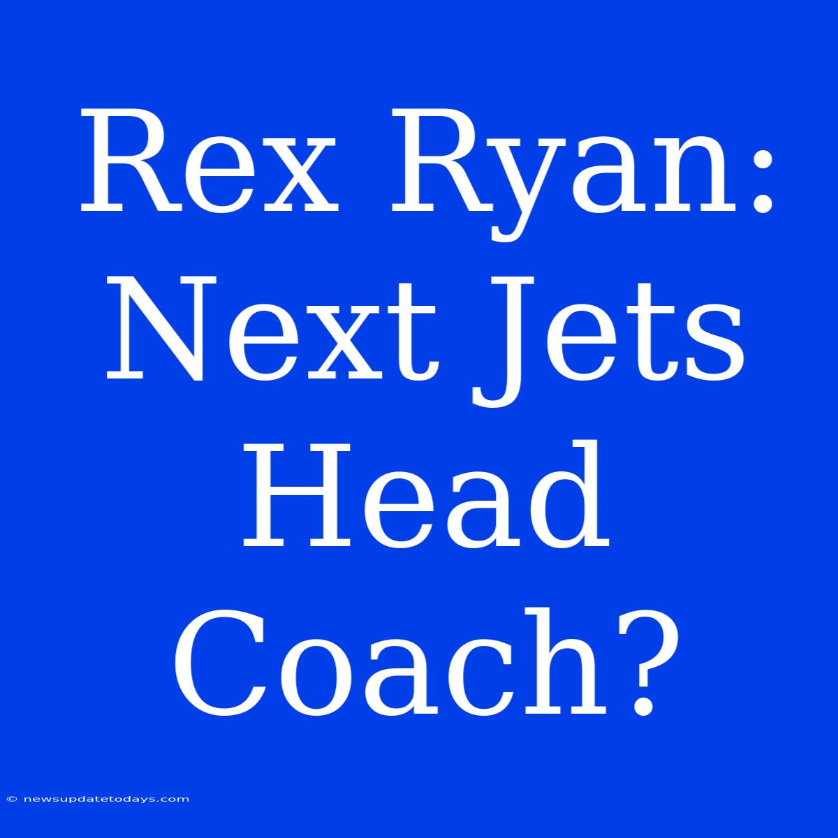 Rex Ryan: Next Jets Head Coach?