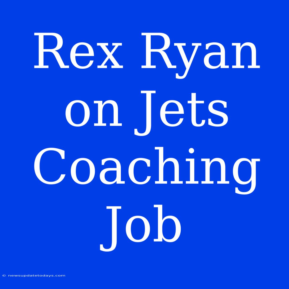 Rex Ryan On Jets Coaching Job