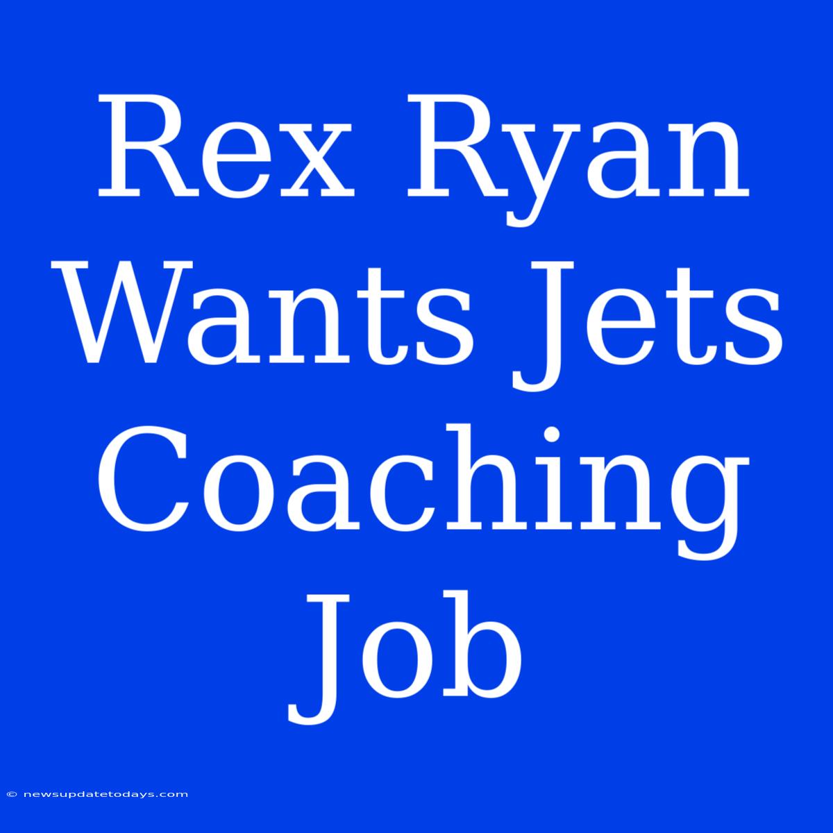 Rex Ryan Wants Jets Coaching Job