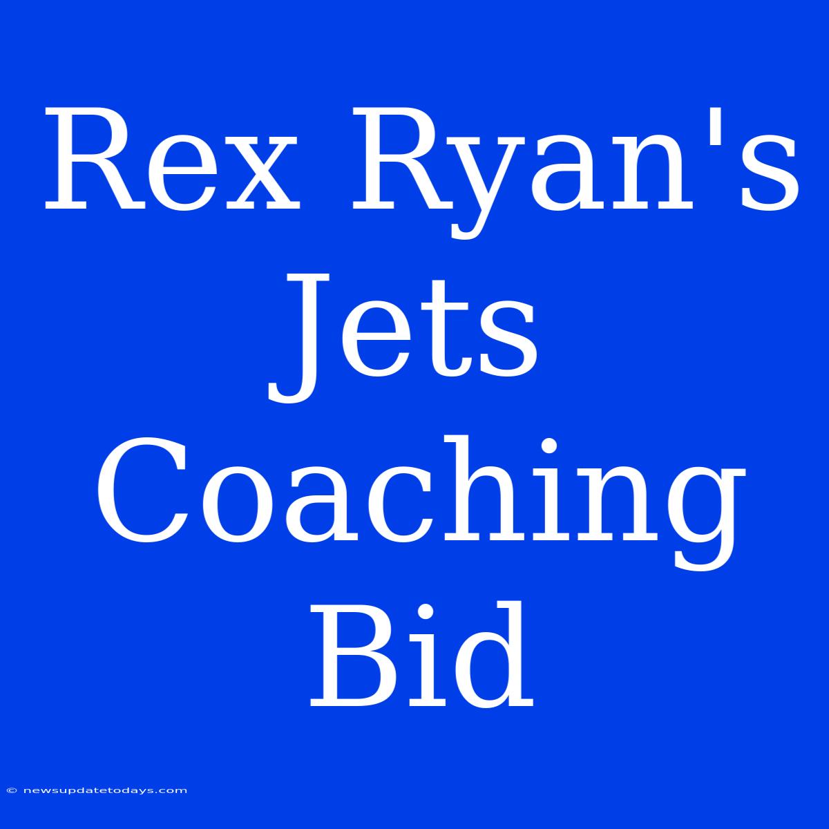 Rex Ryan's Jets Coaching Bid