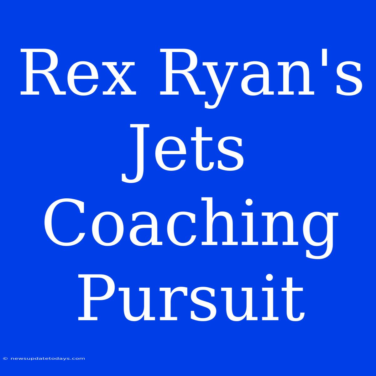 Rex Ryan's Jets Coaching Pursuit