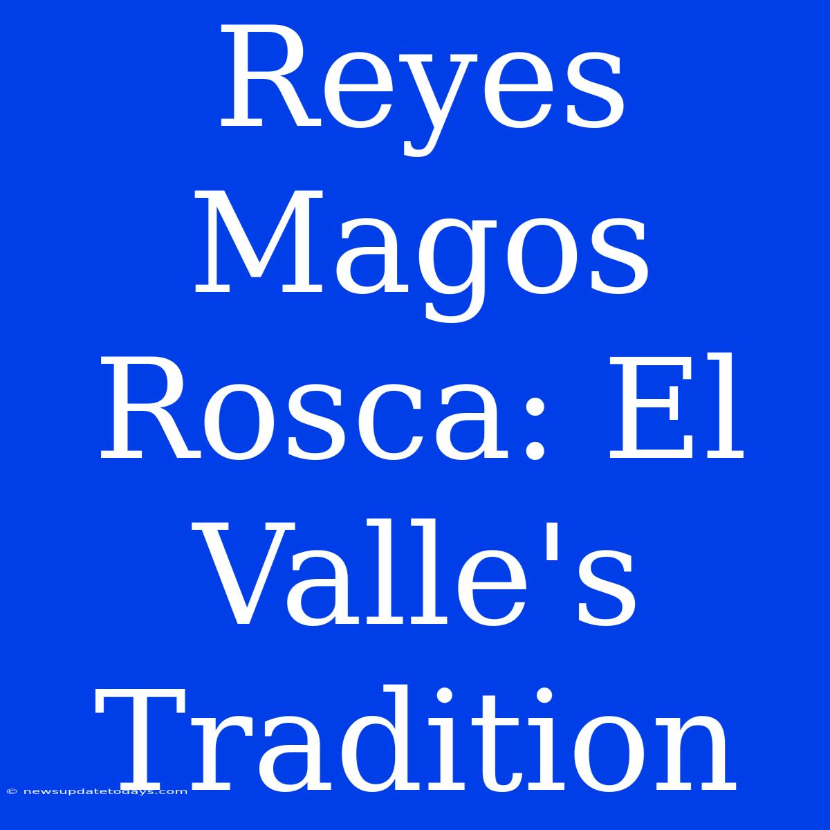 Reyes Magos Rosca: El Valle's Tradition