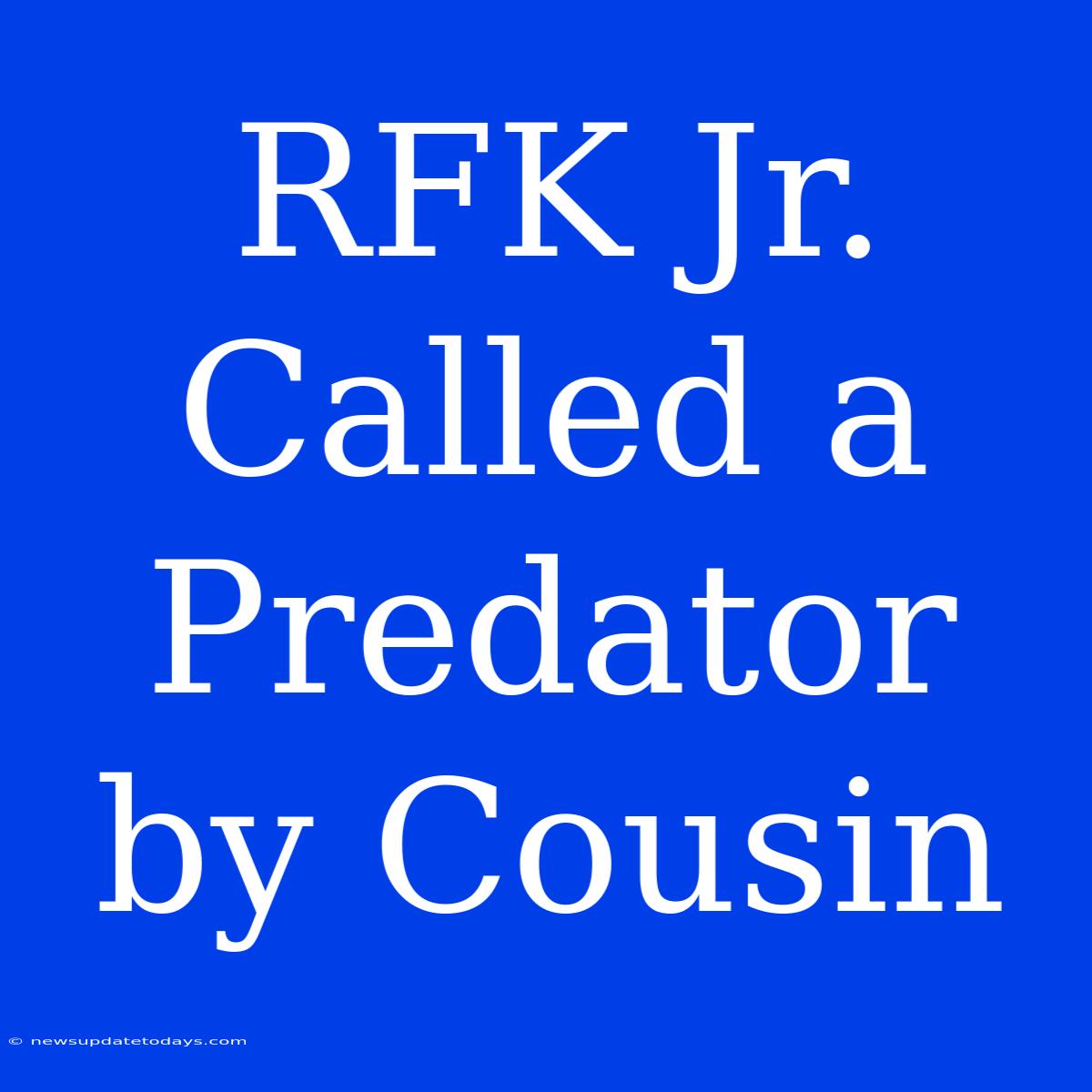 RFK Jr. Called A Predator By Cousin