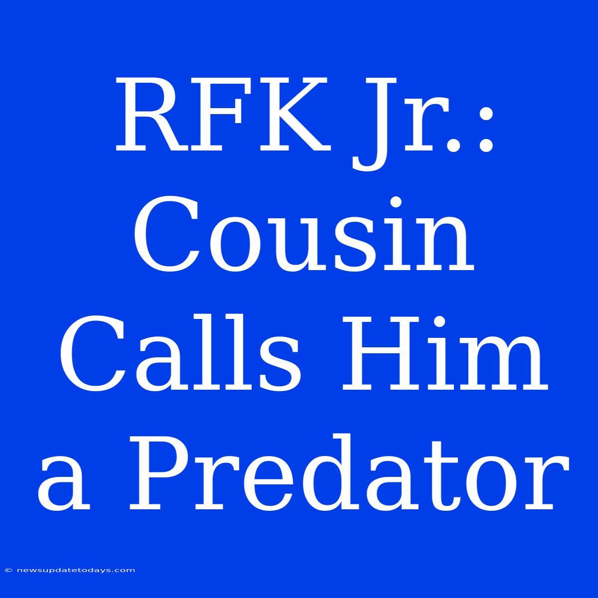 RFK Jr.: Cousin Calls Him A Predator