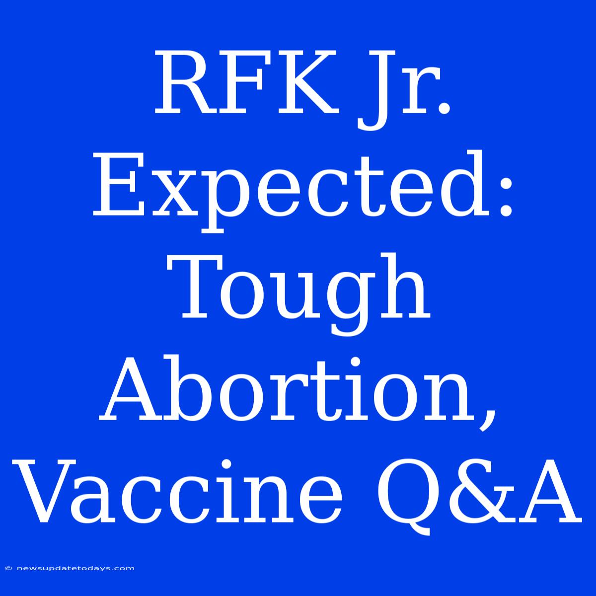 RFK Jr. Expected: Tough Abortion, Vaccine Q&A