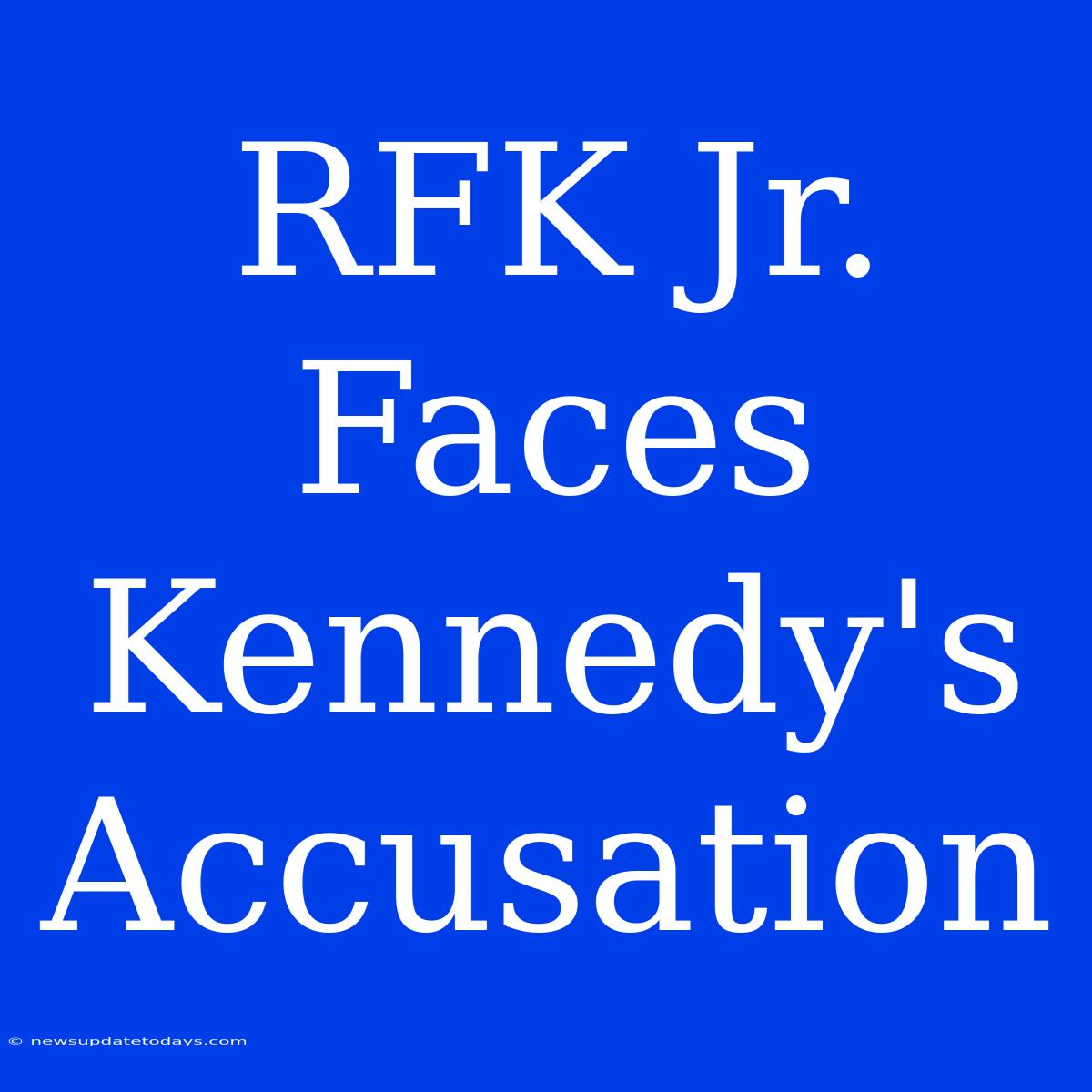 RFK Jr. Faces Kennedy's Accusation