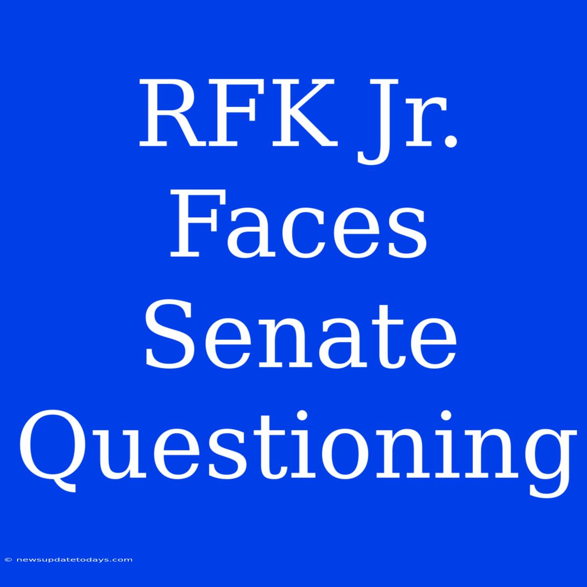 RFK Jr. Faces Senate Questioning