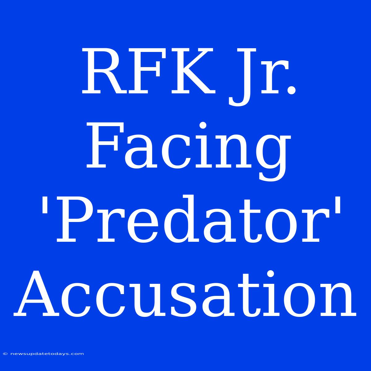 RFK Jr. Facing 'Predator' Accusation