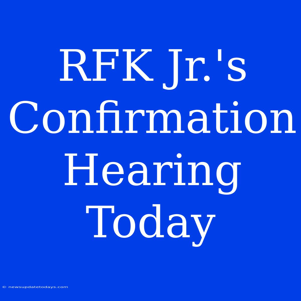 RFK Jr.'s Confirmation Hearing Today