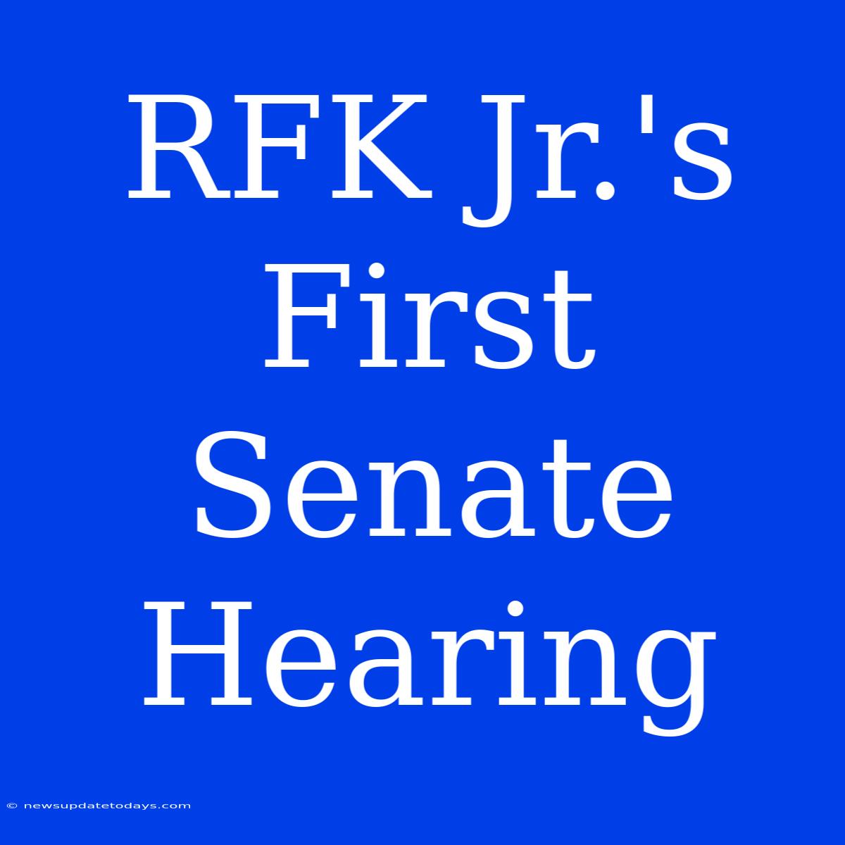 RFK Jr.'s First Senate Hearing