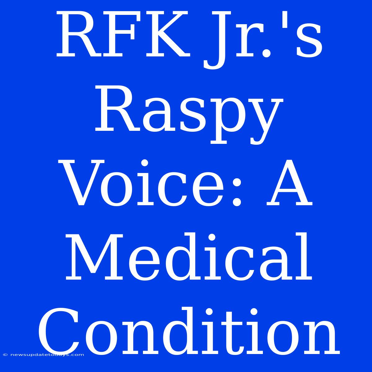 RFK Jr.'s Raspy Voice: A Medical Condition