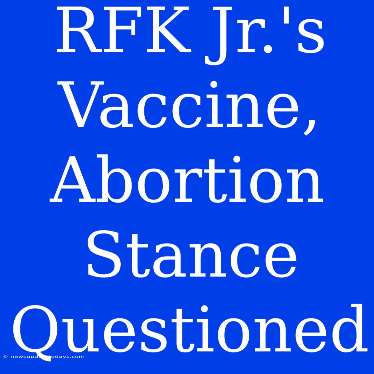 RFK Jr.'s Vaccine, Abortion Stance Questioned