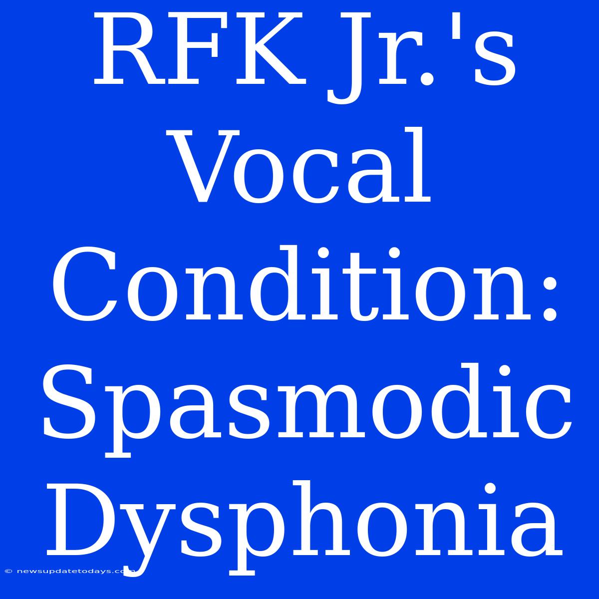 RFK Jr.'s Vocal Condition: Spasmodic Dysphonia