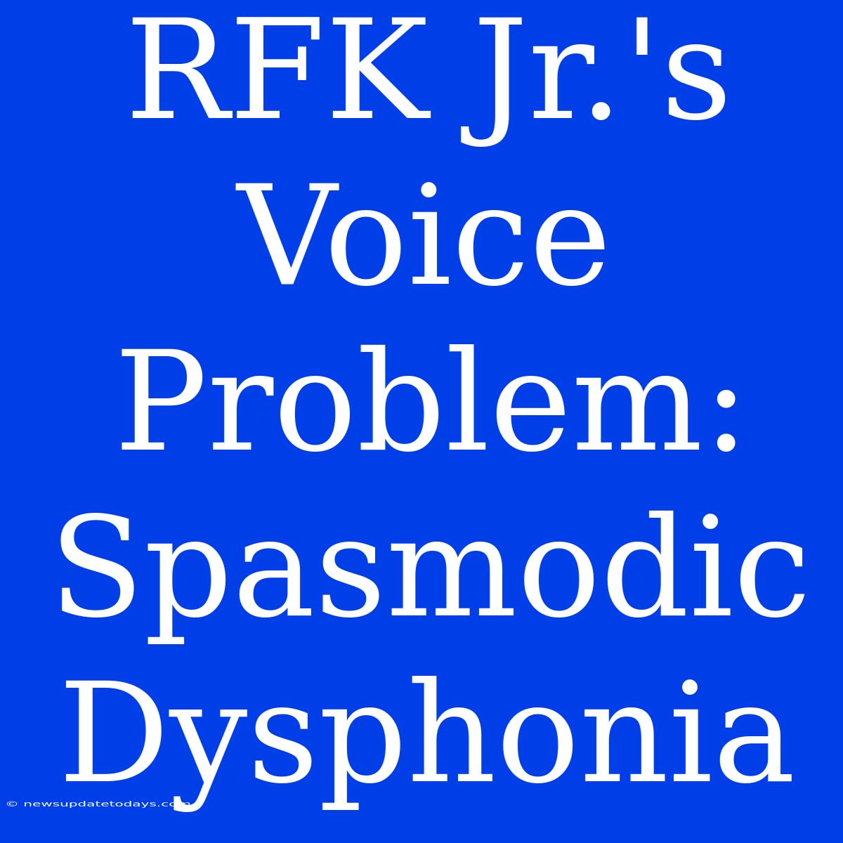 RFK Jr.'s Voice Problem: Spasmodic Dysphonia