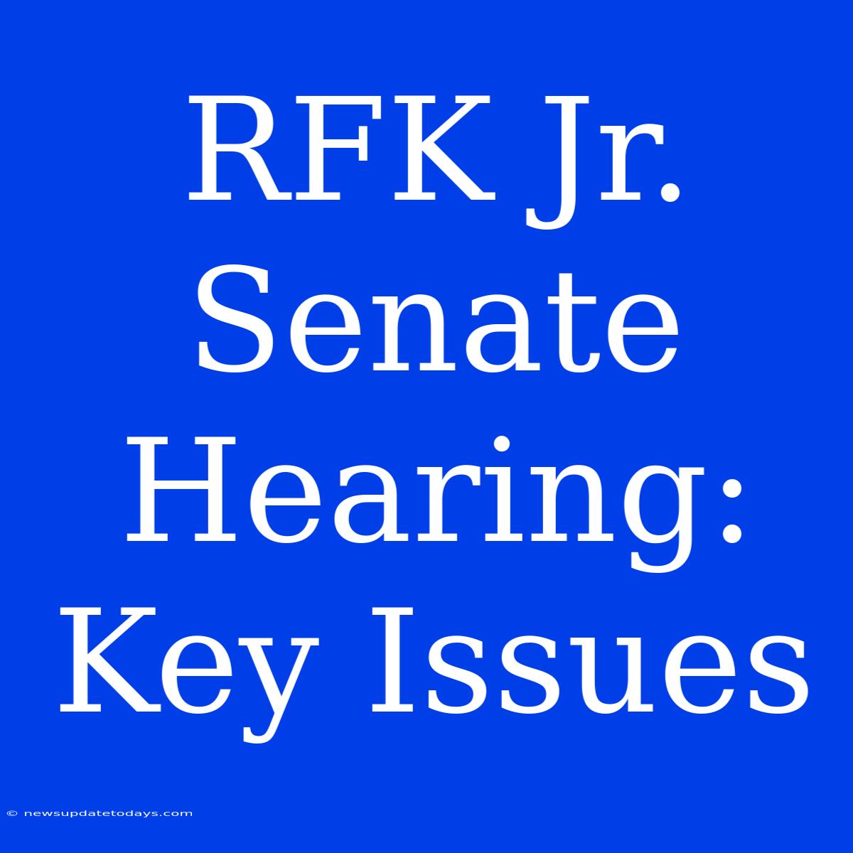 RFK Jr. Senate Hearing: Key Issues